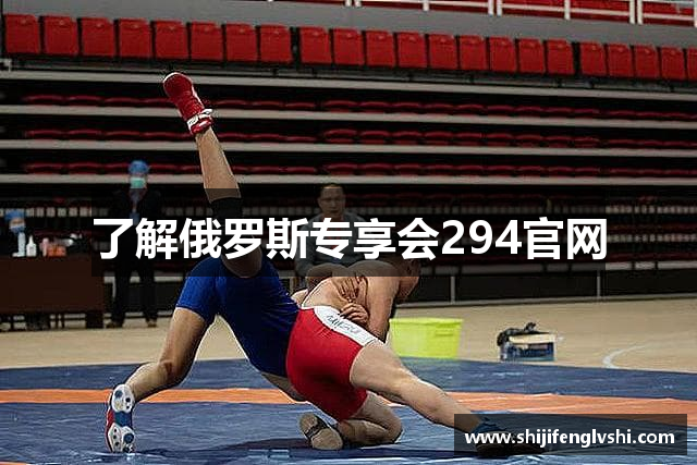 了解俄罗斯专享会294官网